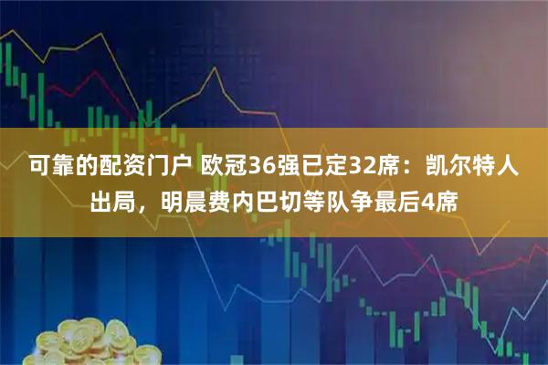 可靠的配资门户 欧冠36强已定32席：凯尔特人出局，明晨费内巴切等队争最后4席