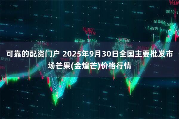 可靠的配资门户 2025年9月30日全国主要批发市场芒果(金煌芒)价格行情