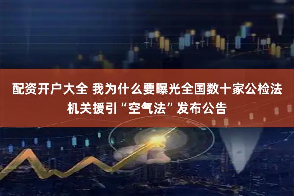 配资开户大全 我为什么要曝光全国数十家公检法机关援引“空气法”发布公告
